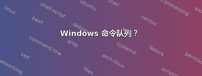 Windows 命令队列？