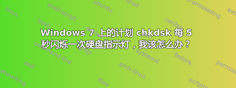 Windows 7 上的计划 chkdsk 每 5 秒闪烁一次硬盘指示灯，我该怎么办？