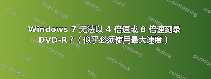 Windows 7 无法以 4 倍速或 8 倍速刻录 DVD-R？（似乎必须使用最大速度）