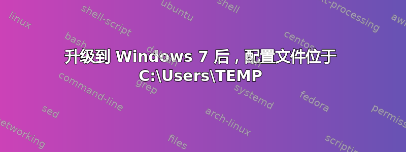 升级到 Windows 7 后，配置文件位于 C:\Users\TEMP