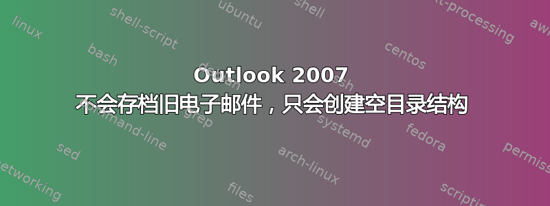 Outlook 2007 不会存档旧电子邮件，只会创建空目录结构