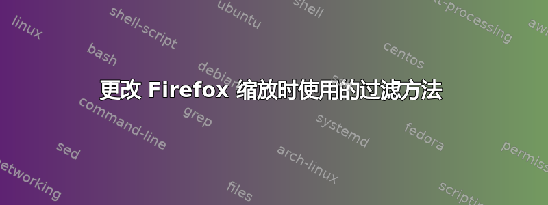 更改 Firefox 缩放时使用的过滤方法