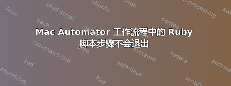 Mac Automator 工作流程中的 Ruby 脚本步骤不会退出