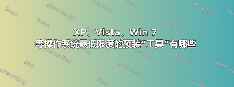 XP、Vista、Win 7 等操作系统最低限度的预装“工具”有哪些