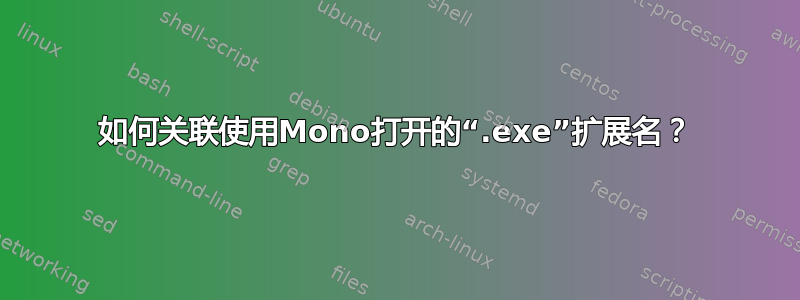 如何关联使用Mono打开的“.exe”扩展名？