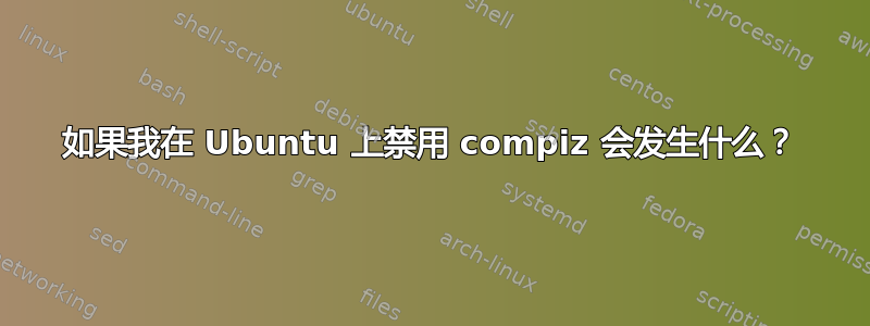 如果我在 Ubuntu 上禁用 compiz 会发生什么？