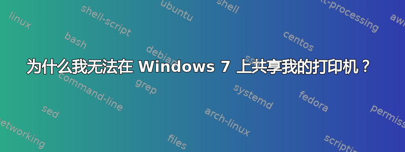 为什么我无法在 Windows 7 上共享我的打印机？