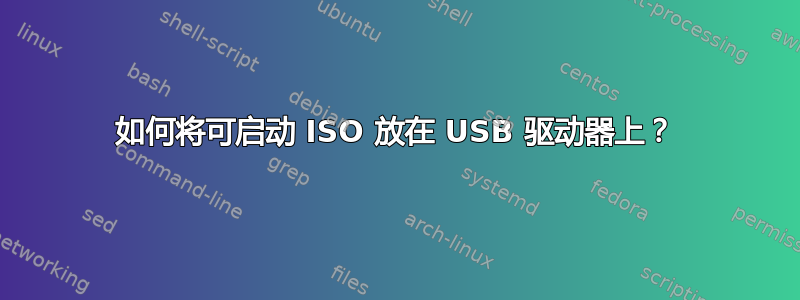 如何将可启动 ISO 放在 USB 驱动器上？