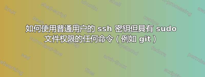 如何使用普通用户的 ssh 密钥但具有 sudo 文件权限的任何命令（例如 git）