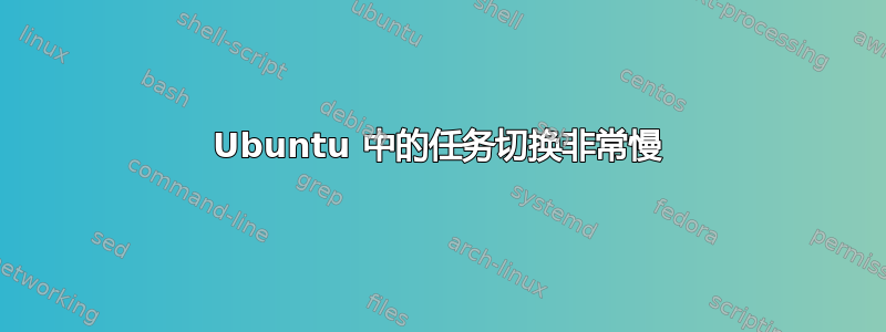 Ubuntu 中的任务切换非常慢