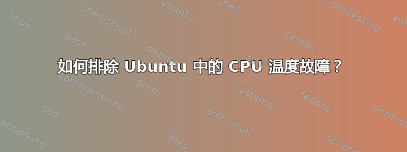 如何排除 Ubuntu 中的 CPU 温度故障？