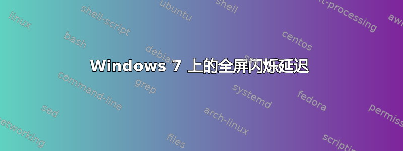 Windows 7 上的全屏闪烁延迟