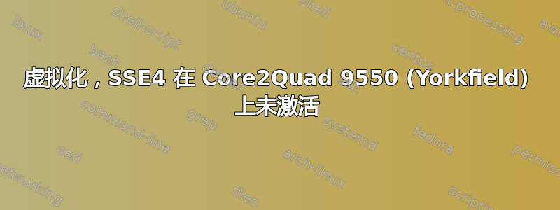 虚拟化，SSE4 在 Core2Quad 9550 (Yorkfield) 上未激活