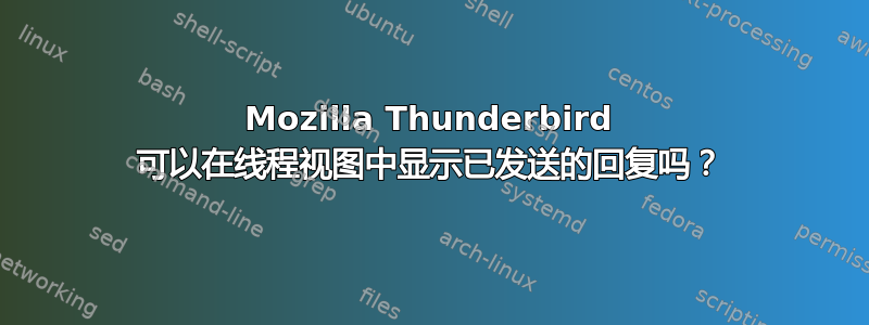 Mozilla Thunderbird 可以在线程视图中显示已发送的回复吗？