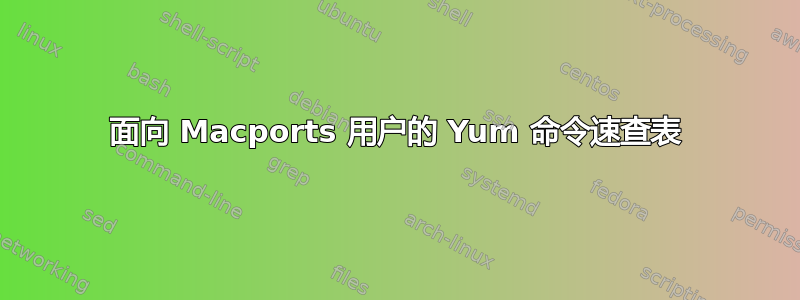 面向 Macports 用户的 Yum 命令速查表