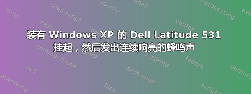 装有 Windows XP 的 Dell Latitude 531 挂起，然后发出连续响亮的蜂鸣声