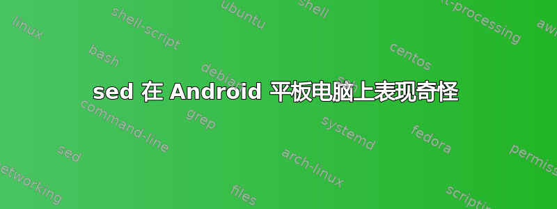 sed 在 Android 平板电脑上表现奇怪