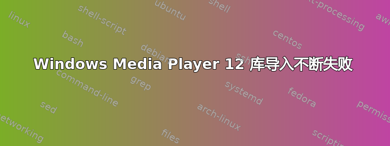 Windows Media Player 12 库导入不断失败