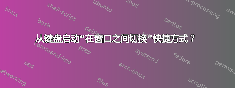 从键盘启动“在窗口之间切换”快捷方式？