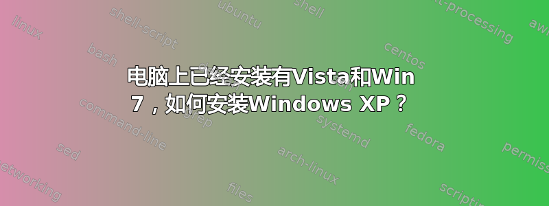 电脑上已经安装有Vista和Win 7，如何安装Windows XP？