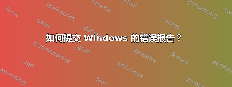 如何提交 Windows 的错误报告？