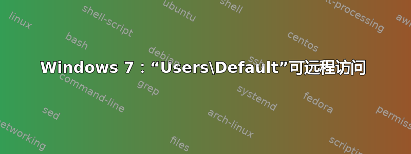 Windows 7：“Users\Default”可远程访问