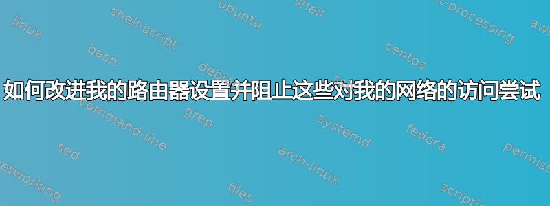 如何改进我的路由器设置并阻止这些对我的网络的访问尝试