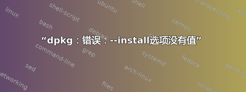 “dpkg：错误：--install选项没有值”