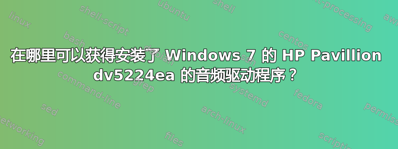 在哪里可以获得安装了 Windows 7 的 HP Pavillion dv5224ea 的音频驱动程序？