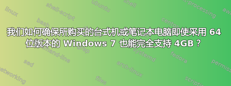 我们如何确保所购买的台式机或笔记本电脑即使采用 64 位版本的 Windows 7 也能完全支持 4GB？