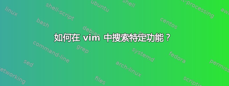 如何在 vim 中搜索特定功能？