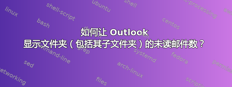 如何让 Outlook 显示文件夹（包括其子文件夹）的未读邮件数？