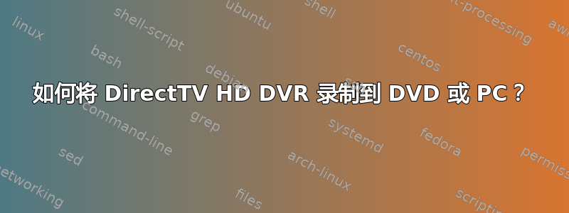 如何将 DirectTV HD DVR 录制到 DVD 或 PC？