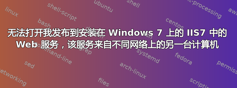 无法打开我发布到安装在 Windows 7 上的 IIS7 中的 Web 服务，该服务来自不同网络上的另一台计算机