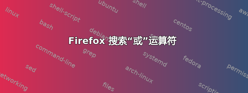 Firefox 搜索“或”运算符