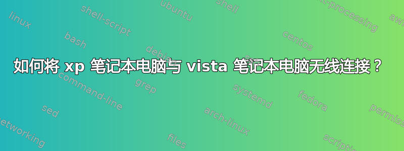 如何将 xp 笔记本电脑与 vista 笔记本电脑无线连接？