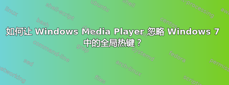 如何让 Windows Media Player 忽略 Windows 7 中的全局热键？