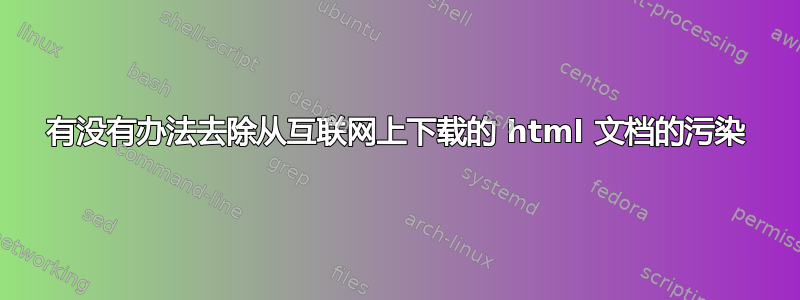 有没有办法去除从互联网上下载的 html 文档的污染