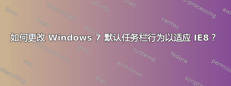 如何更改 Windows 7 默认任务栏行为以适应 IE8？