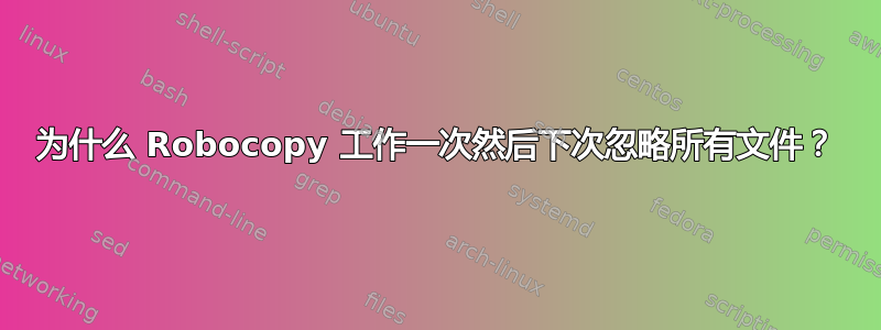 为什么 Robocopy 工作一次然后下次忽略所有文件？