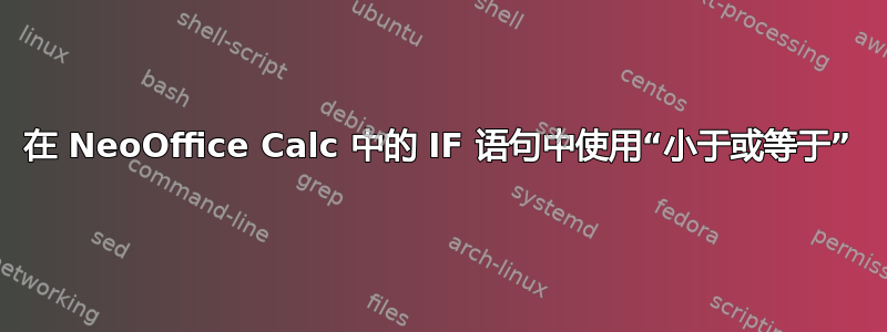 在 NeoOffice Calc 中的 IF 语句中使用“小于或等于”