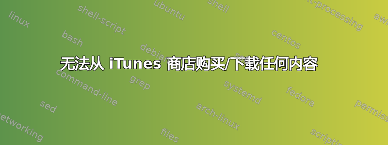 无法从 iTunes 商店购买/下载任何内容 