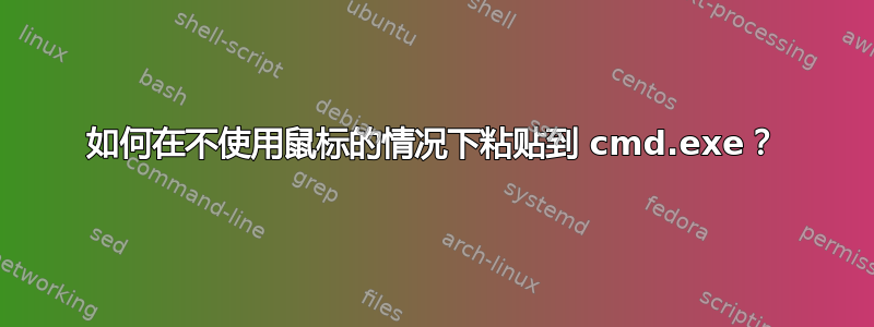 如何在不使用鼠标的情况下粘贴到 cmd.exe？