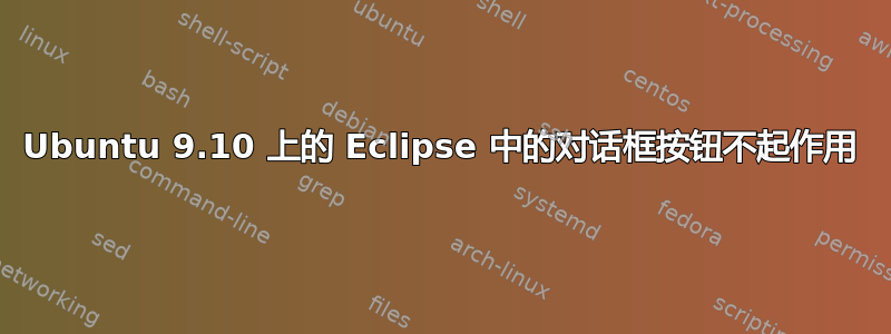 Ubuntu 9.10 上的 Eclipse 中的对话框按钮不起作用