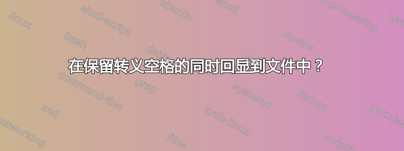 在保留转义空格的同时回显到文件中？ 