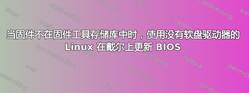 当固件不在固件工具存储库中时，使用没有软盘驱动器的 Linux 在戴尔上更新 BIOS