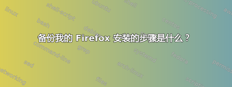 备份我的 Firefox 安装的步骤是什么？