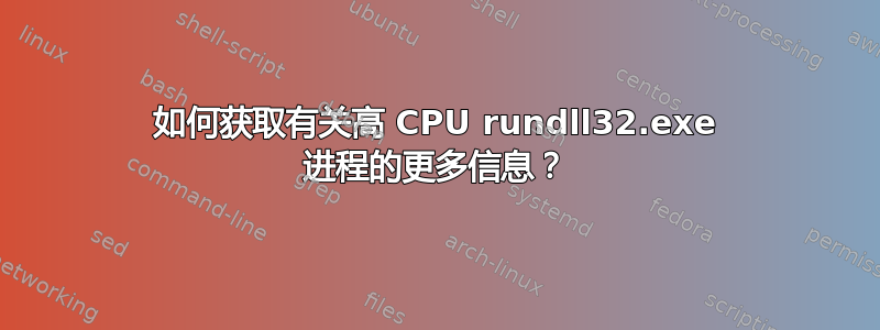 如何获取有关高 CPU rundll32.exe 进程的更多信息？