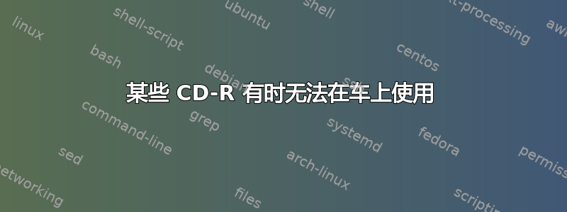 某些 CD-R 有时无法在车上使用