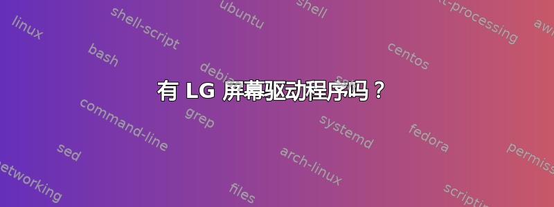 有 LG 屏幕驱动程序吗？